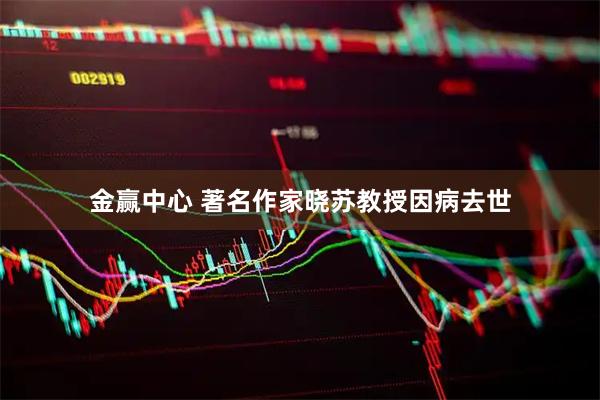 金赢中心 著名作家晓苏教授因病去世