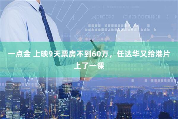 一点金 上映9天票房不到60万，任达华又给港片上了一课