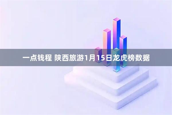 一点钱程 陕西旅游1月15日龙虎榜数据