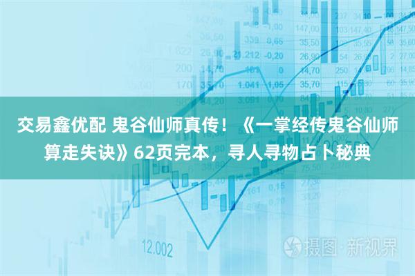 交易鑫优配 鬼谷仙师真传！《一掌经传鬼谷仙师算走失诀》62页完本，寻人寻物占卜秘典